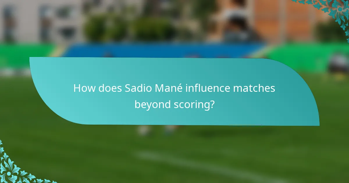 How does Sadio Mané influence matches beyond scoring?